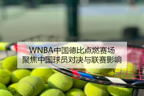 WNBA中国德比点燃赛场 聚焦中国球员对决与联赛影响