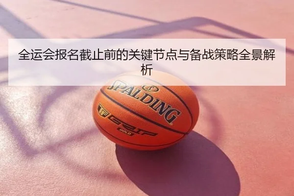 全运会报名截止前的关键节点与备战策略全景解析