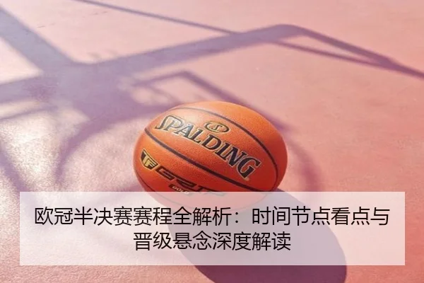 欧冠半决赛赛程全解析：时间节点看点与晋级悬念深度解读