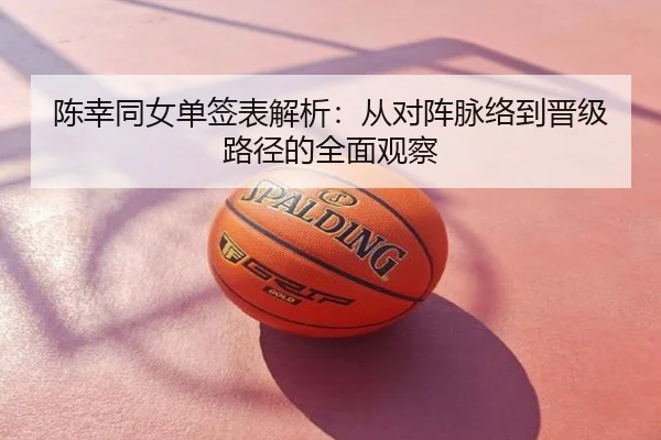 陈幸同女单签表解析：从对阵脉络到晋级路径的全面观察