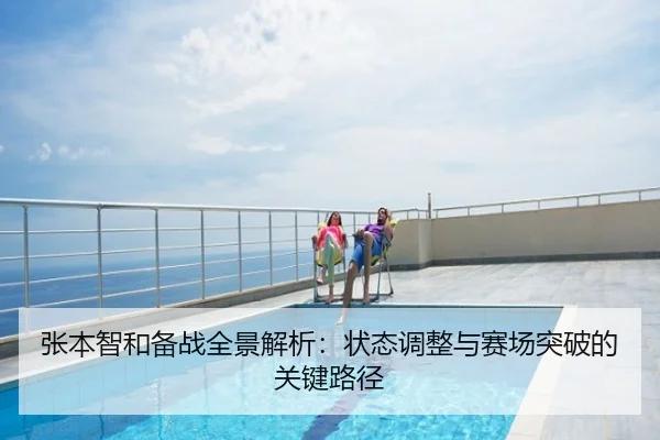 张本智和备战全景解析：状态调整与赛场突破的关键路径