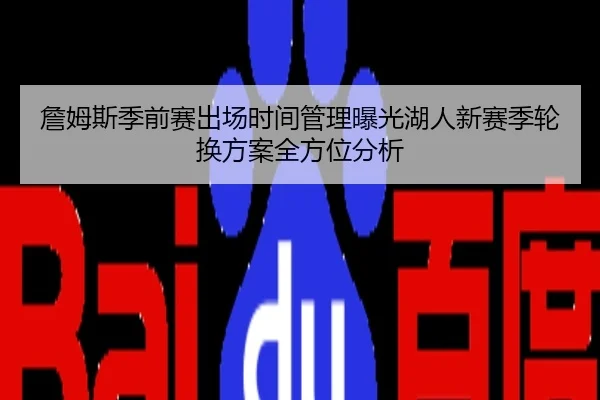 詹姆斯季前赛出场时间管理曝光湖人新赛季轮换方案全方位分析