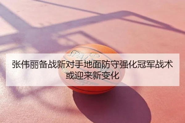 张伟丽备战新对手地面防守强化冠军战术或迎来新变化