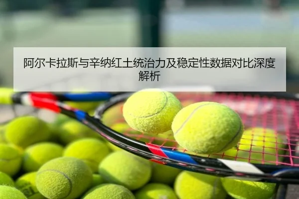 阿尔卡拉斯与辛纳红土统治力及稳定性数据对比深度解析