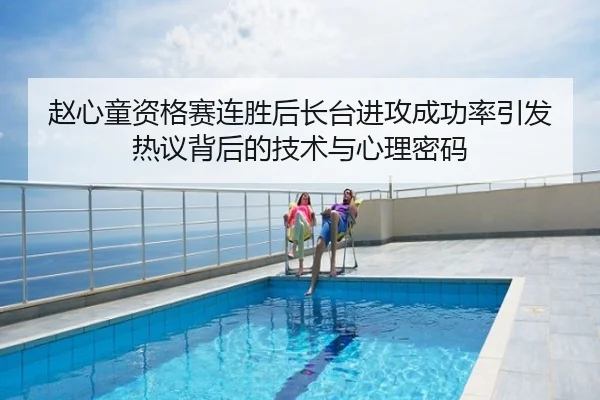 赵心童资格赛连胜后长台进攻成功率引发热议背后的技术与心理密码